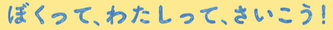 ぼくって、わたしって、さいこうわたしって、さいこう!